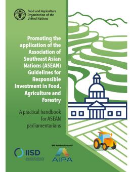 Promoting the Application of the Association for Southeast Asian Nations (ASEAN) Guidelines for Responsible Investment in Food, Agriculture and Forestry: A practical handbook for ASEAN parliamentarians 